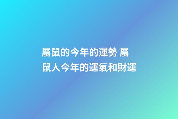 屬鼠的今年的運勢 屬鼠人今年的運氣和財運-第1張-觀點-玄機派